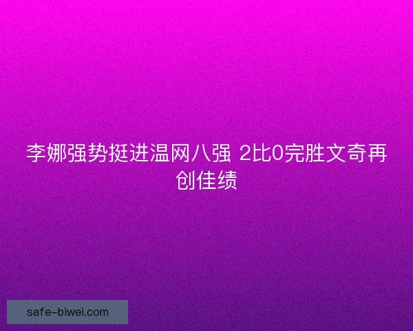 李娜强势挺进温网八强 2比0完胜文奇再创佳绩
