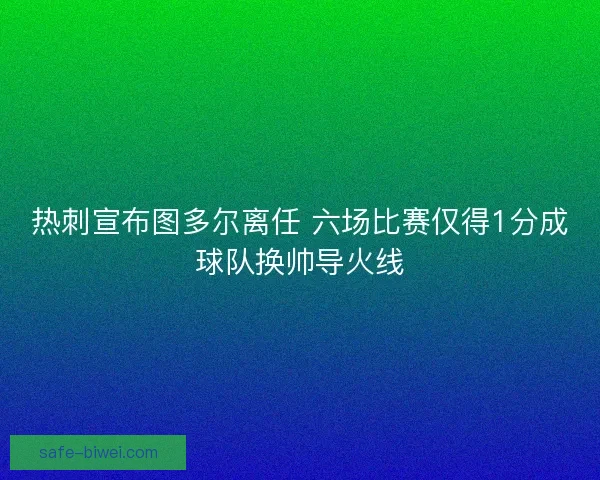 热刺宣布图多尔离任 六场比赛仅得1分成球队换帅导火线